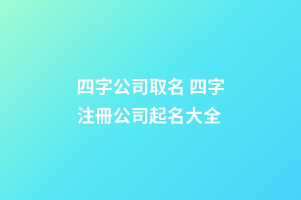 四字公司取名 四字注冊公司起名大全-第1張-公司起名-玄機派